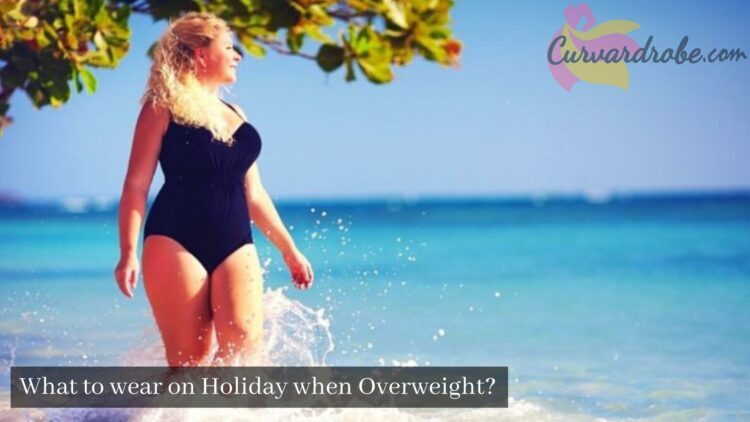 What to wear on Holiday when Overweight